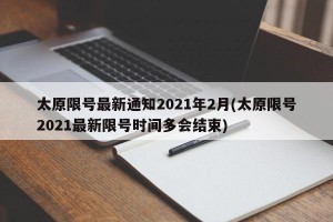 太原限号最新通知2021年2月(太原限号2021最新限号时间多会结束)