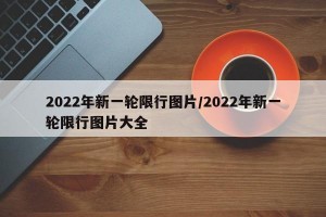 2022年新一轮限行图片/2022年新一轮限行图片大全