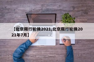 【北京限行轮换2021,北京限行轮换2021年7月】