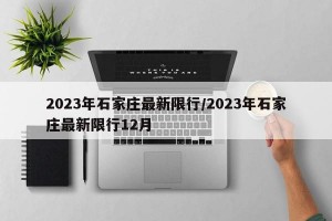 2023年石家庄最新限行/2023年石家庄最新限行12月