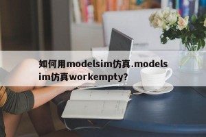 如何用modelsim仿真.modelsim仿真workempty？