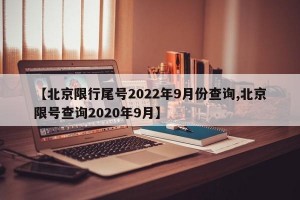 【北京限行尾号2022年9月份查询,北京限号查询2020年9月】