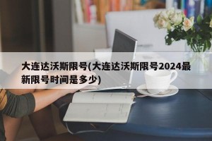 大连达沃斯限号(大连达沃斯限号2024最新限号时间是多少)