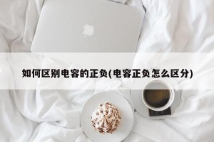 如何区别电容的正负(电容正负怎么区分)