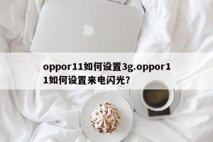 oppor11如何设置3g.oppor11如何设置来电闪光？