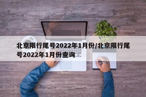 北京限行尾号2022年1月份/北京限行尾号2022年1月份查询