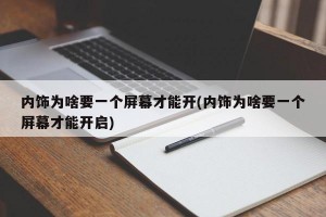 内饰为啥要一个屏幕才能开(内饰为啥要一个屏幕才能开启)