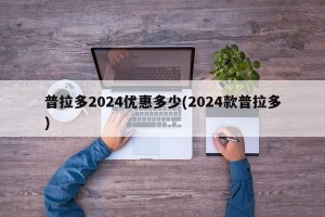 普拉多2024优惠多少(2024款普拉多)