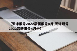 【天津限号2022最新限号4月,天津限号2022最新限号4月份】