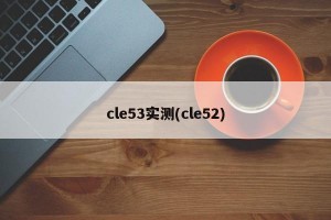 cle53实测(cle52)