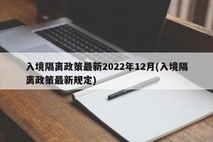 入境隔离政策最新2022年12月(入境隔离政策最新规定)