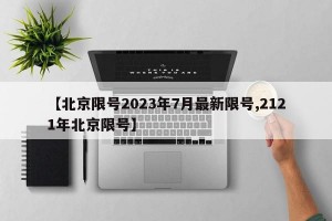 【北京限号2023年7月最新限号,2121年北京限号】