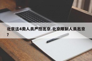 北京这4类人员严控出京.北京限制人员出京？