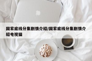 国家底线分集剧情介绍/国家底线分集剧情介绍电视猫