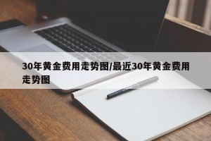 30年黄金费用走势图/最近30年黄金费用走势图