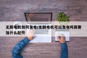 无刷电机如何发电/无刷电机可以发电吗需要加什么配件