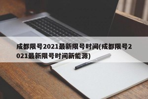 成都限号2021最新限号时间(成都限号2021最新限号时间新能源)