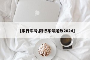 【限行车号,限行车号尾数2024】