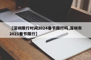 【深圳限行时间2024春节限行吗,深圳市2021春节限行】