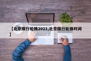 【北京限行轮换2021,北京限行轮换时间】