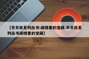 【贝贝熊系列丛书:阁楼里的宝藏,贝贝熊系列丛书阁楼里的宝藏】