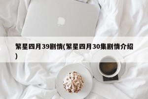 繁星四月39剧情(繁星四月30集剧情介绍)