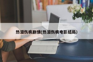 热泪伤痕剧情(热泪伤痕电影结局)