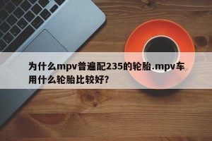 为什么mpv普遍配235的轮胎.mpv车用什么轮胎比较好？