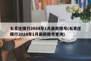 石家庄限行2024年1月最新限号(石家庄限行2024年1月最新限号查询)