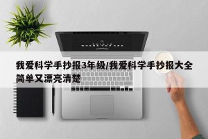 我爱科学手抄报3年级/我爱科学手抄报大全简单又漂亮清楚