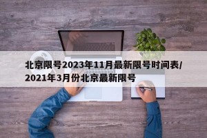 北京限号2023年11月最新限号时间表/2021年3月份北京最新限号