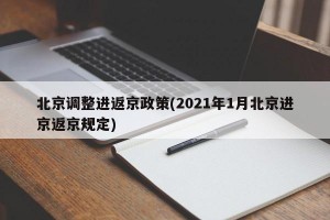 北京调整进返京政策(2021年1月北京进京返京规定)