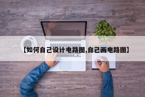 【如何自己设计电路图,自己画电路图】