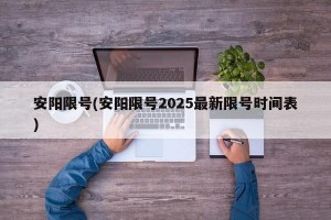 安阳限号(安阳限号2025最新限号时间表)