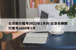 北京限行尾号2022年1月份/北京车辆限行尾号2020年1月