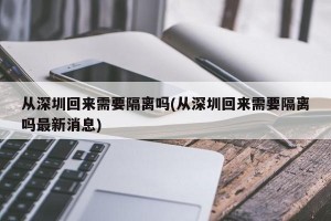 从深圳回来需要隔离吗(从深圳回来需要隔离吗最新消息)