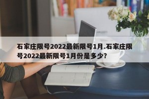 石家庄限号2022最新限号1月.石家庄限号2022最新限号1月份是多少？