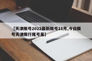 【天津限号2022最新限号11月,今日限号天津限行尾号是】