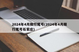 2024年4月限行尾号(2024年4月限行尾号石家庄)