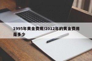 1995年黄金费用/2012年的黄金费用是多少