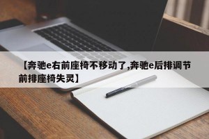 【奔驰e右前座椅不移动了,奔驰e后排调节前排座椅失灵】