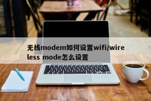 无线modem如何设置wifi/wireless mode怎么设置