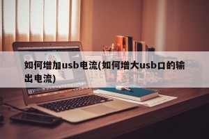 如何增加usb电流(如何增大usb口的输出电流)