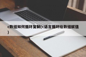 c数组如何循环复制(c语言循环给数组赋值)