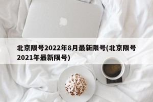 北京限号2022年8月最新限号(北京限号2021年最新限号)