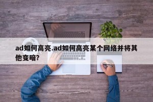 ad如何高亮.ad如何高亮某个网络并将其他变暗？