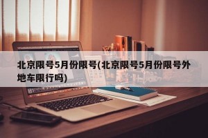 北京限号5月份限号(北京限号5月份限号外地车限行吗)