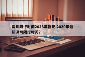 深圳限行时间2023年新规.2020年最新深圳限行时间？