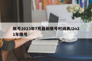 限号2023年7月最新限号时间表/2o21年限号