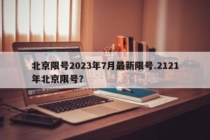 北京限号2023年7月最新限号.2121年北京限号？